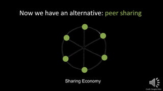 Now we have an alternative: peer sharing
Sharing Economy
Credit: Douglas Atkin
 