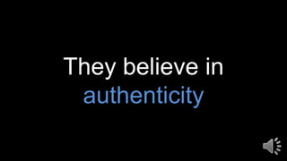 They believe in
authenticity
 