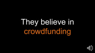 They believe in
crowdfunding
 