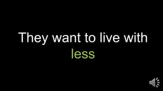 They want to live with
less
 