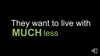 They want to live with
lessMUCH
 