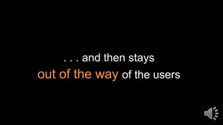 . . . and then stays
out of the way of the users
 