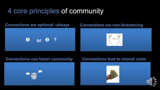 4 core principles of community
Connections are optional –always Connections are non-threatening
Connections can foster community Connections lead to shared costs


❷ ❶ or
 