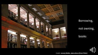 Borrowing,
not owning,
books
Credit: Jeremy Noble, uberculture (from Flickr)
 