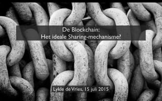 De Blockchain:
Het ideale Sharing-mechanisme?
Lykle deVries, 15 juli 2015
 