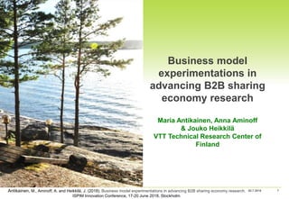 130.7.2018Antikainen, M., Aminoff, A. and Heikkilä, J. (2018). Business model experimentations in advancing B2B sharing economy research.
ISPIM Innovation Conference, 17-20 June 2018, Stockholm.
Business model
experimentations in
advancing B2B sharing
economy research
Maria Antikainen, Anna Aminoff
& Jouko Heikkilä
VTT Technical Research Center of
Finland
 