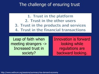 The challenge of ensuring trust
Leap of faith when
meeting strangers ->
Increased trust in
society?
Innovation is forward
looking while
regulations are
backward looking.
http://www.weforum.org/sessions/summary/rise-demand-economy
 