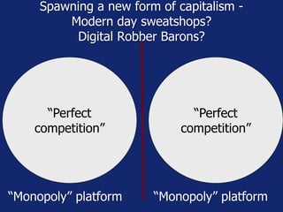 Spawning a new form of capitalism -
Modern day sweatshops?
Digital Robber Barons?
“Monopoly” platform “Monopoly” platform
“Perfect
competition”
“Perfect
competition”
 