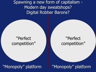 Spawning a new form of capitalism -
Modern day sweatshops?
Digital Robber Barons?
“Monopoly” platform “Monopoly” platform
...