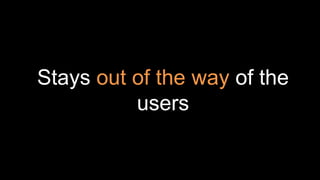 Stays out of the way of the
users
 