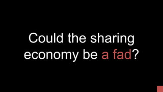 Could the sharing
economy be a fad?
 