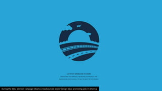 During the 2012 election campaign Obama crowdsourced poster design ideas promoting jobs in America
 