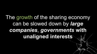 The growth of the sharing economy
can be slowed down by large
companies, governments with
unaligned interests
 