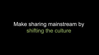 Make sharing mainstream by
shifting the culture
 