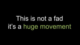 This is not a fad
it’s a huge movement
 