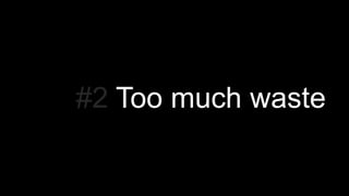 #2 Too much waste
 