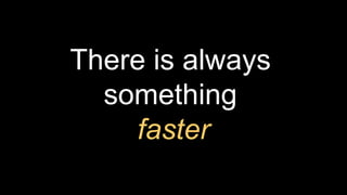 There is always
something
faster
 