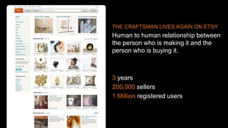 1. Return to local markets: Etsy
THE CRAFTSMAN LIVES AGAIN ON ETSY
Human to human relationship between
the person who is making it and the
person who is buying it.
3 years
200,000 sellers
1 Million registered users
 
