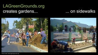 LAGreenGrounds.org
creates gardens... ... on sidewalks
Photo Credit: www.lagreengrounds.org
 