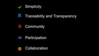 Simplicity
Traceability and Transparency
Community
Participation
Collaboration
 