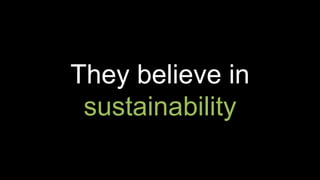 They believe in
sustainability
 