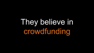 They believe in
crowdfunding
 