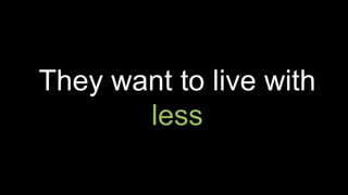 They want to live with
less
 