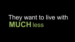 They want to live with
lessMUCH
 