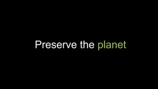 Preserve the planet
 