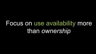Focus on use availability more
than ownership
 
