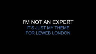 I’M NOT AN EXPERT
IT’S JUST MY THEME
FOR LEWEB LONDON
 