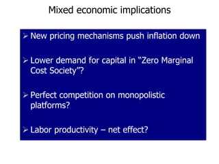 Mixed economic implications
 New pricing mechanisms push inflation down
 Lower demand for capital in “Zero Marginal
Cost...