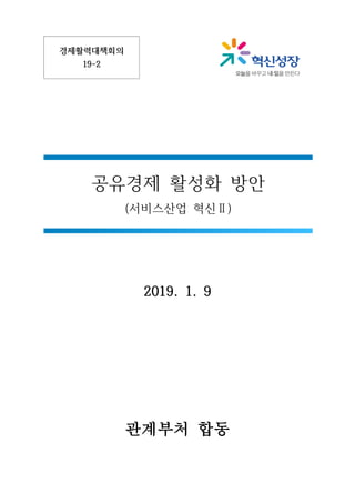 경제활력대책회의
19-2
공유경제 활성화 방안
서비스산업 혁신( Ⅱ)
2019. 1. 9
관계부처 합동
 