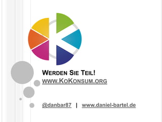 WERDEN SIE TEIL!
WWW.KOKONSUM.ORG
@danbar87 | www.daniel-bartel.de
 