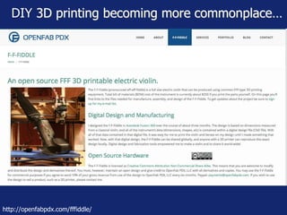 DIY 3D printing becoming more commonplace… 
http://openfabpdx.com/fffiddle/ 
 
