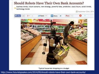 http://www.futuristspeaker.com/2014/09/should-robots-have-their-own-bank-accounts/ 
 