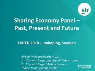 Sharing Economy Panel –
Past, Present and Future
ENTER 2018 - Jonkoping, Sweden
Airbnb Trivia (apologize – U.S.):
1. City with largest number of Airbnb rooms
2. City with largest Airbnb revenue
Thanks to our friends at CBRE
 