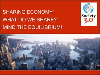 SHARING ECONOMY:
WHAT DO WE SHARE?
MIND THE EQUILIBRIUM!
 