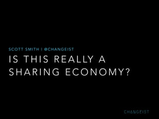 SCOTT SMITH | @CHANGEIST

I S T H I S R E A L LY A
SHARING ECONOMY?

CHANGEIST

 
