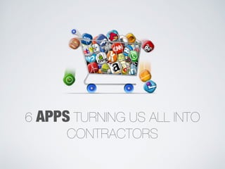 6 APPS TURNING US ALL INTO 
CONTRACTORS 
 