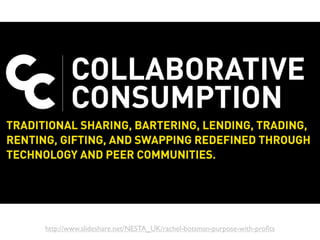 http://www.slideshare.net/NESTA_UK/rachel-botsman-purpose-with-proﬁts
 