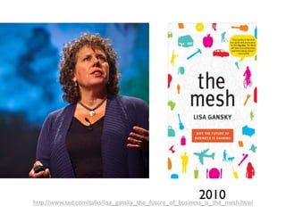 2010
http://www.ted.com/talks/lisa_gansky_the_future_of_business_is_the_mesh.html
 