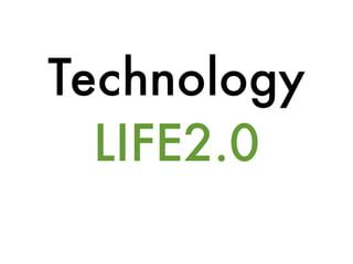 Technology
  LIFE2.0
 