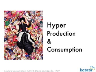 Hyper
                                        Production
                                        &
                                        Consumption


Couture Consumption, C-Print. David Lachapelle, 1999
 