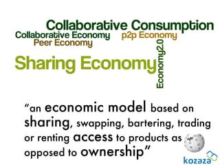 “an  economic model based on
sharing, swapping, bartering, trading
or renting access to products as
opposed to ownership”
 