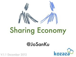 Sharing Economy
                  @JoSanKu

V.1.1 December 2012
 