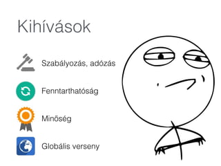 Kihívások
Szabályozás, adózás 
Fenntarthatóság 
Minőség 
Globális verseny
 