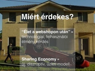 Miért érdekes?
“Élet a webshopon után” »
technológiai, felhasználói
élmény kérdés"
!
Sharing Economy »  
új, diszruptív, üzleti modell
 