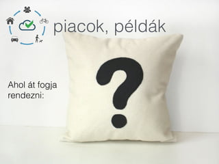 piacok, példák
Ahol át fogja
rendezni:
 