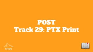 POST
Track 29: PTX Print
 
